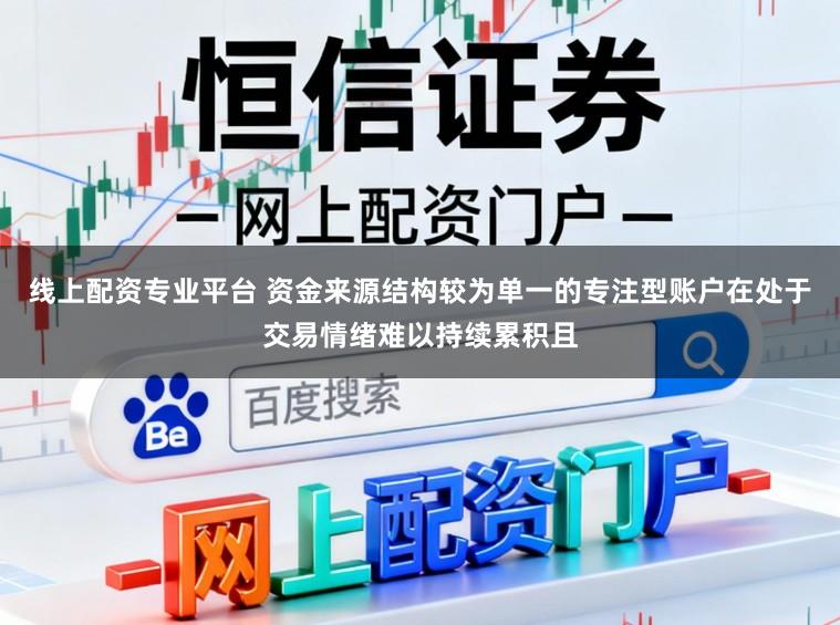 线上配资专业平台 资金来源结构较为单一的专注型账户在处于交易情绪难以持续累积且