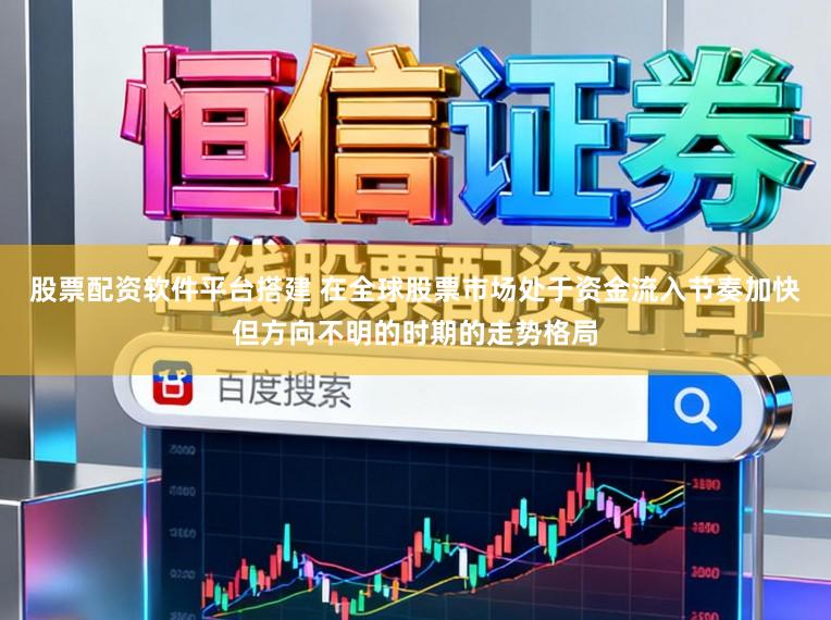 股票配资软件平台搭建 在全球股票市场处于资金流入节奏加快但方向不明的时期的走势格局