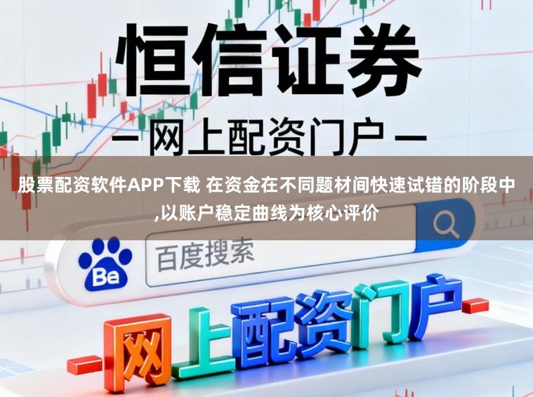 股票配资软件APP下载 在资金在不同题材间快速试错的阶段中,以账户稳定曲线为核心评价