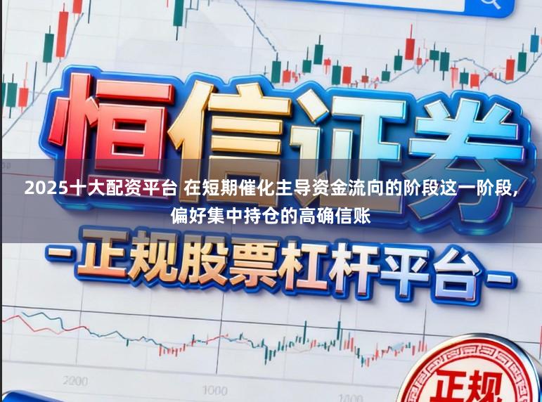 2025十大配资平台 在短期催化主导资金流向的阶段这一阶段,偏好集中持仓的高确信账