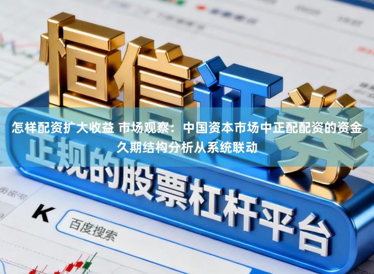 怎样配资扩大收益 市场观察：中国资本市场中正配配资的资金久期结构分析从系统联动