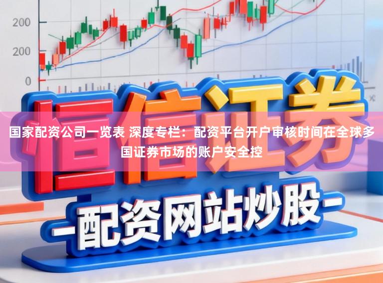 国家配资公司一览表 深度专栏：配资平台开户审核时间在全球多国证券市场的账户安全控