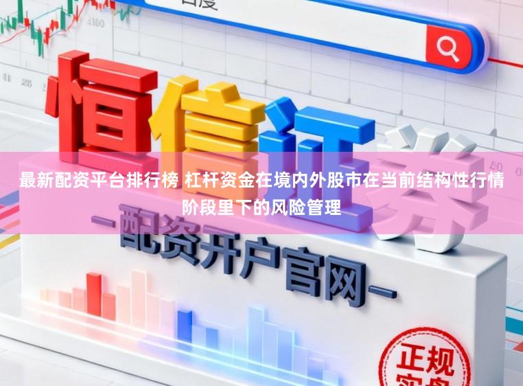 最新配资平台排行榜 杠杆资金在境内外股市在当前结构性行情阶段里下的风险管理