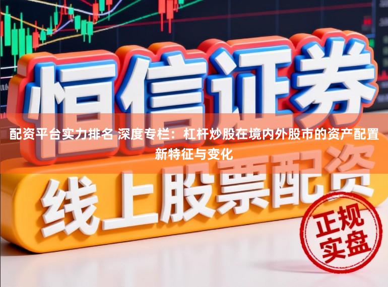 配资平台实力排名 深度专栏：杠杆炒股在境内外股市的资产配置新特征与变化
