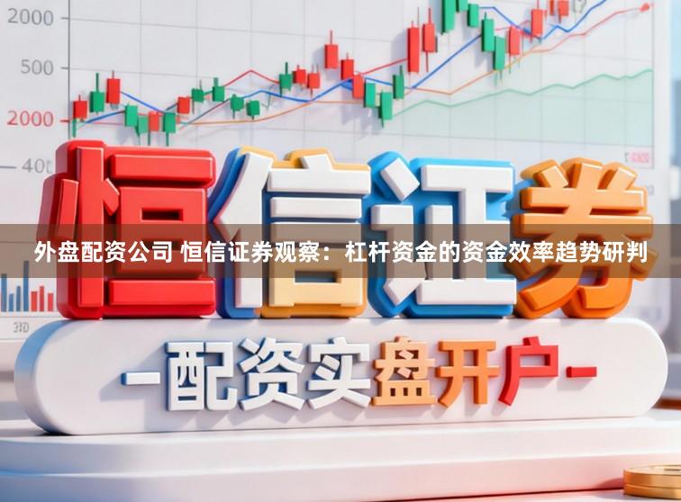 外盘配资公司 恒信证券观察：杠杆资金的资金效率趋势研判