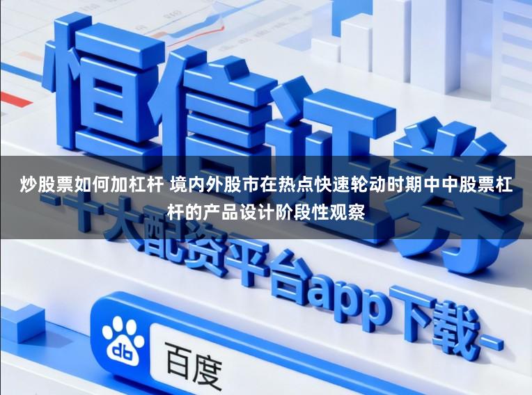 炒股票如何加杠杆 境内外股市在热点快速轮动时期中中股票杠杆的产品设计阶段性观察