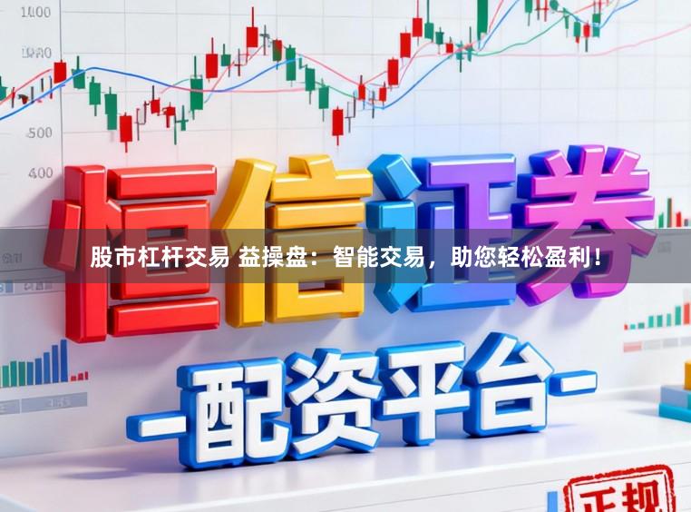 股市杠杆交易 益操盘：智能交易，助您轻松盈利！