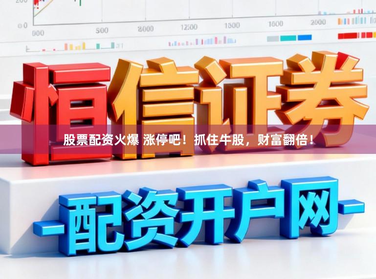 股票配资火爆 涨停吧！抓住牛股，财富翻倍！