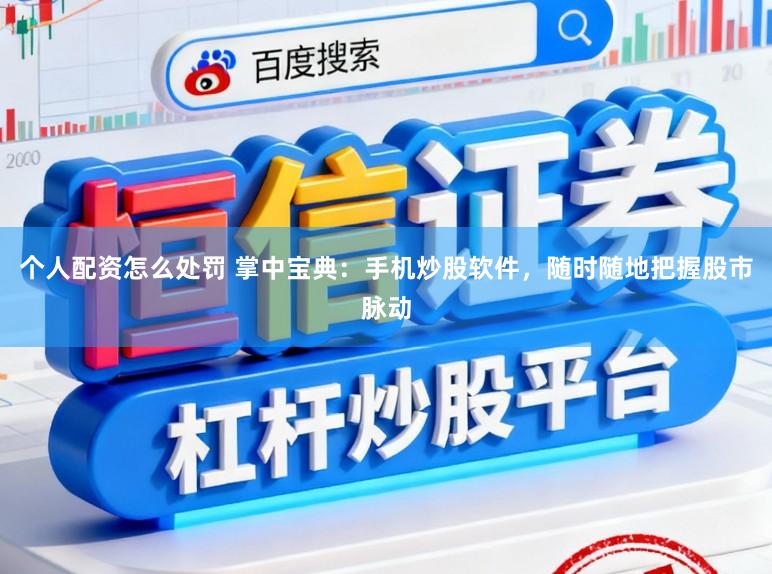 个人配资怎么处罚 掌中宝典：手机炒股软件，随时随地把握股市脉动