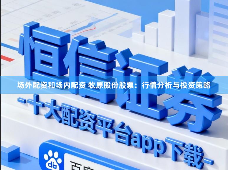 场外配资和场内配资 牧原股份股票：行情分析与投资策略