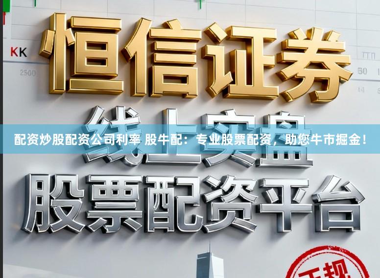 配资炒股配资公司利率 股牛配：专业股票配资，助您牛市掘金！