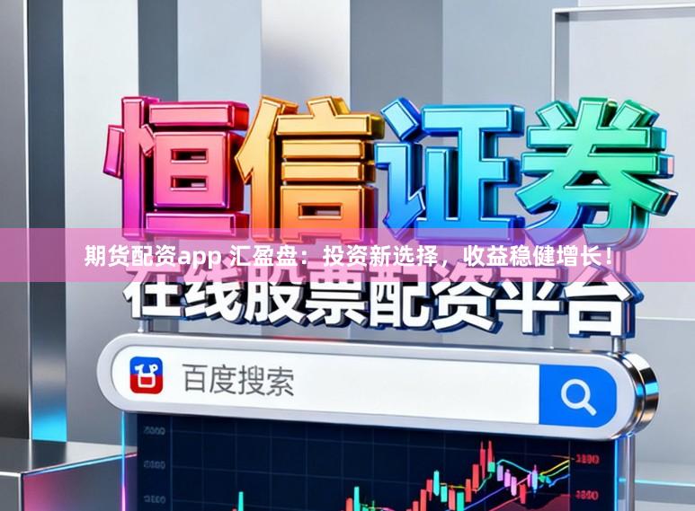 期货配资app 汇盈盘：投资新选择，收益稳健增长！