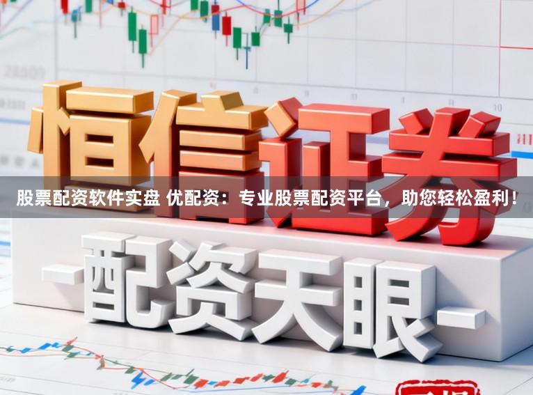 股票配资软件实盘 优配资：专业股票配资平台，助您轻松盈利！
