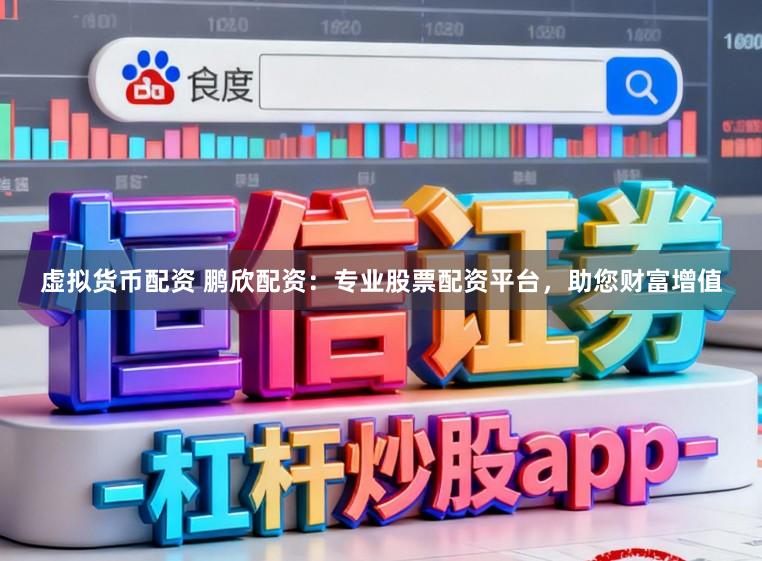 虚拟货币配资 鹏欣配资：专业股票配资平台，助您财富增值