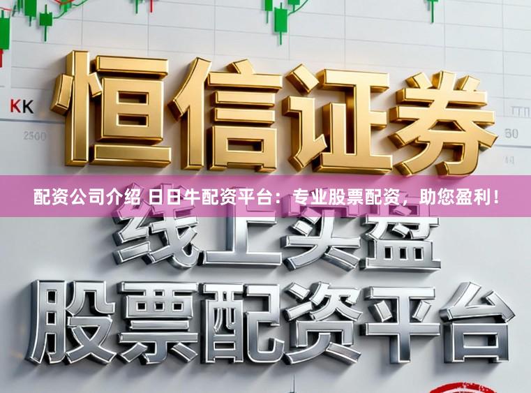配资公司介绍 日日牛配资平台：专业股票配资，助您盈利！