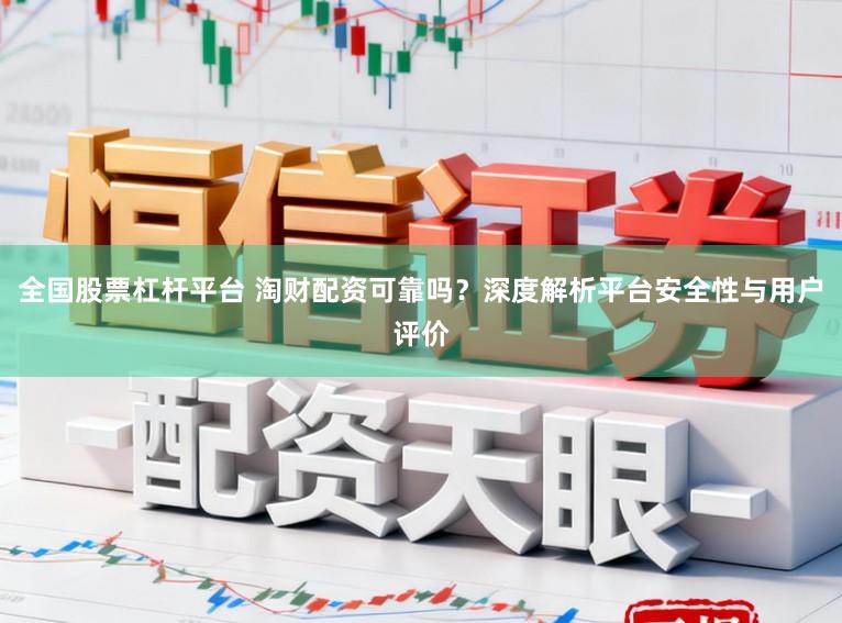全国股票杠杆平台 淘财配资可靠吗？深度解析平台安全性与用户评价