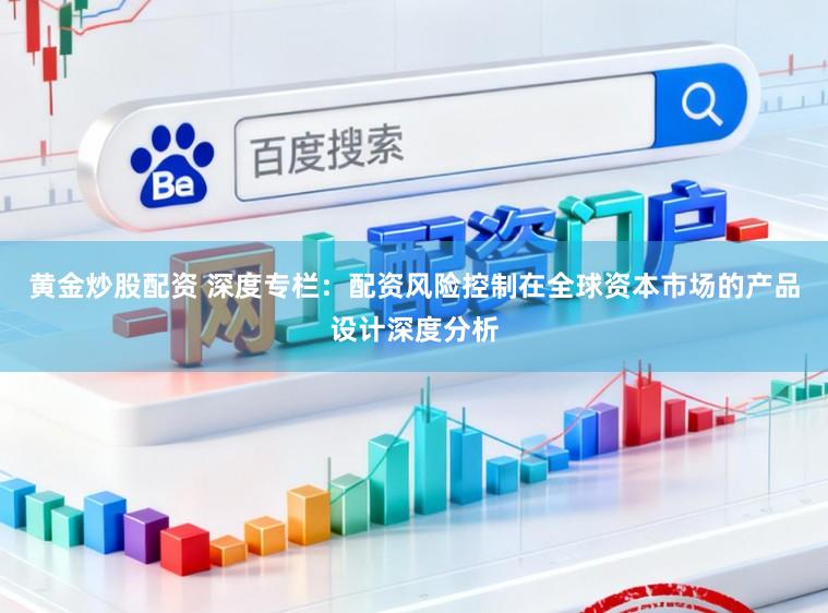 黄金炒股配资 深度专栏：配资风险控制在全球资本市场的产品设计深度分析