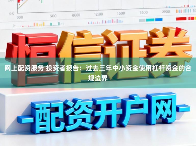 网上配资服务 投资者报告：过去三年中小资金使用杠杆资金的合规边界