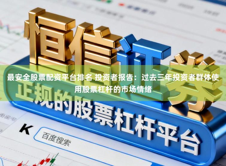 最安全股票配资平台排名 投资者报告：过去三年投资者群体使用股票杠杆的市场情绪