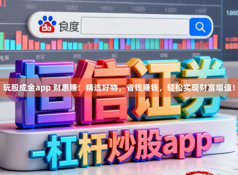 玩股成金app 财惠赚：精选好物，省钱赚钱，轻松实现财富增值！