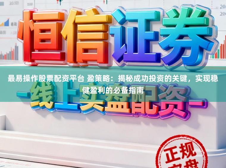 最易操作股票配资平台 盈策略：揭秘成功投资的关键，实现稳健盈利的必备指南