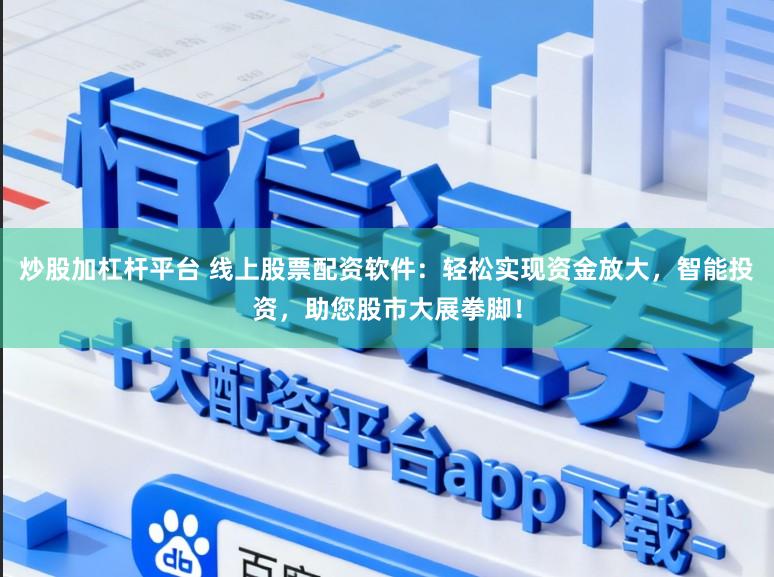炒股加杠杆平台 线上股票配资软件：轻松实现资金放大，智能投资，助您股市大展拳脚！