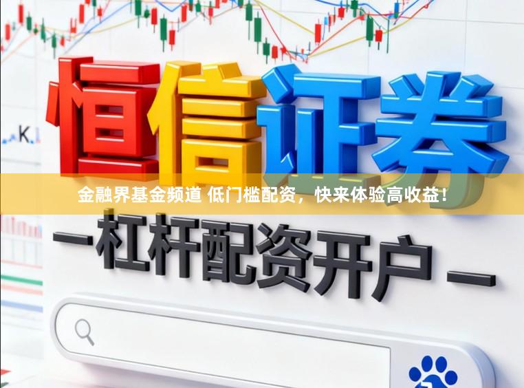 金融界基金频道 低门槛配资，快来体验高收益！
