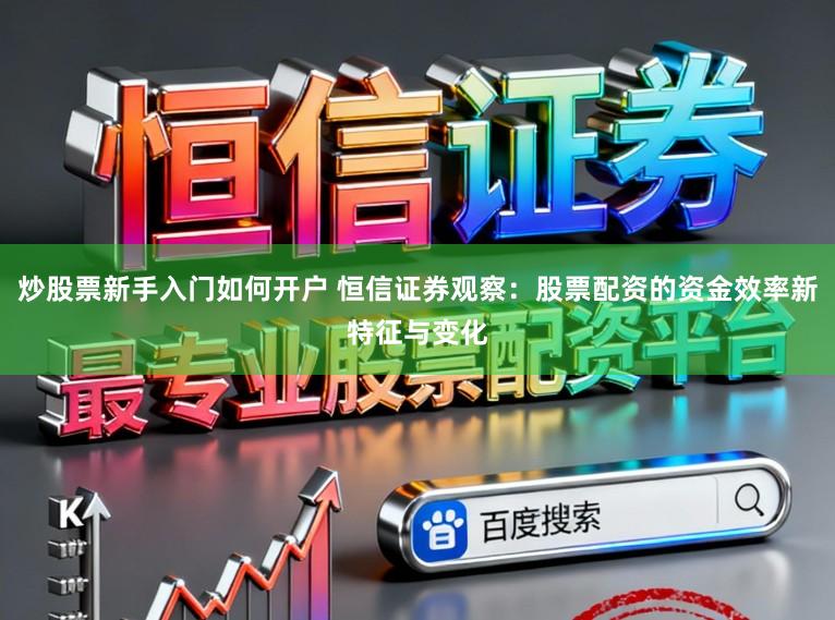 炒股票新手入门如何开户 恒信证券观察：股票配资的资金效率新特征与变化