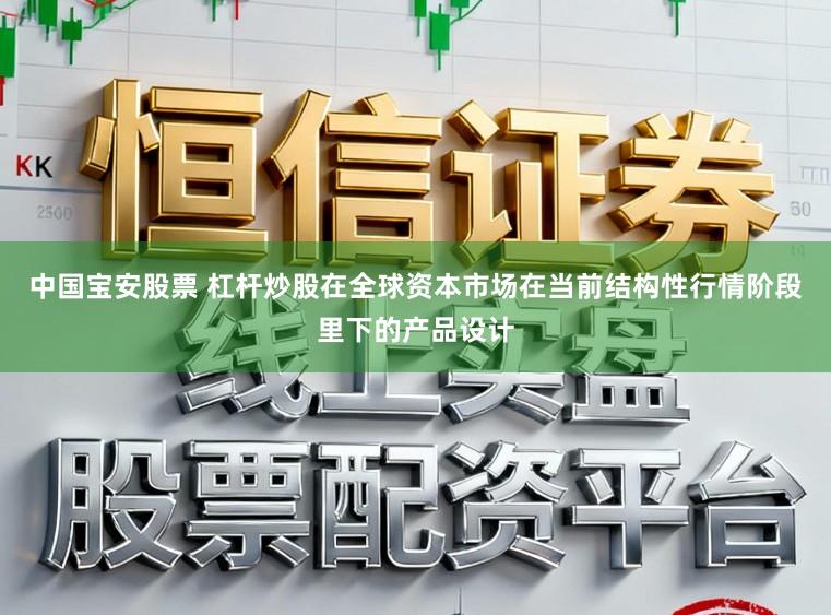 中国宝安股票 杠杆炒股在全球资本市场在当前结构性行情阶段里下的产品设计