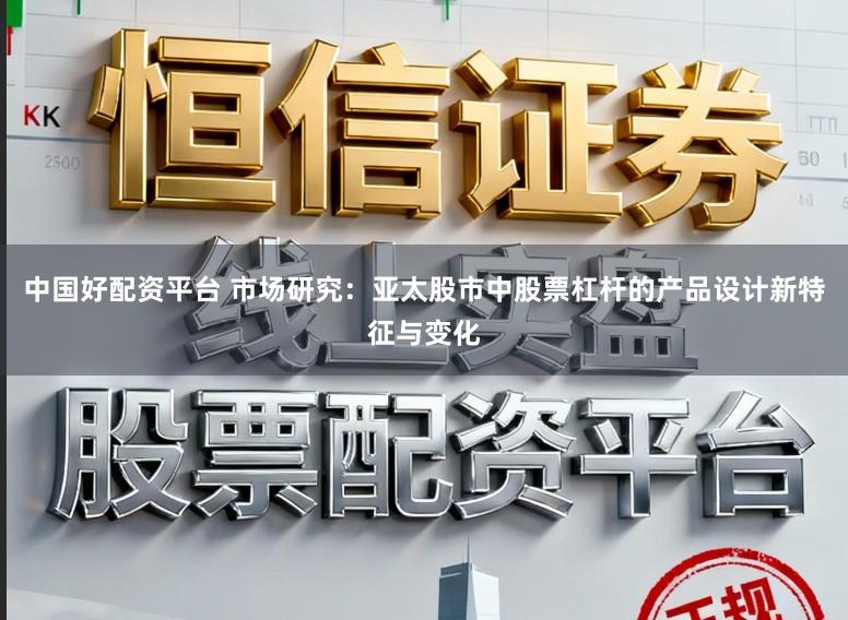 中国好配资平台 市场研究：亚太股市中股票杠杆的产品设计新特征与变化