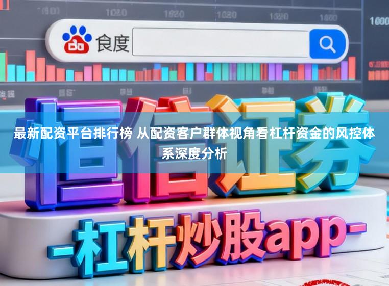 最新配资平台排行榜 从配资客户群体视角看杠杆资金的风控体系深度分析