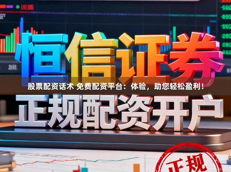 股票配资话术 免费配资平台：体验，助您轻松盈利！