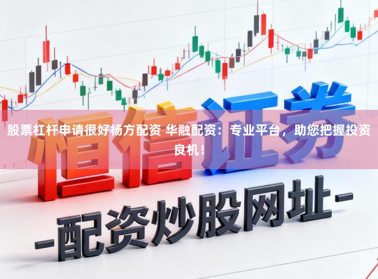 股票杠杆申请很好杨方配资 华融配资：专业平台，助您把握投资良机！