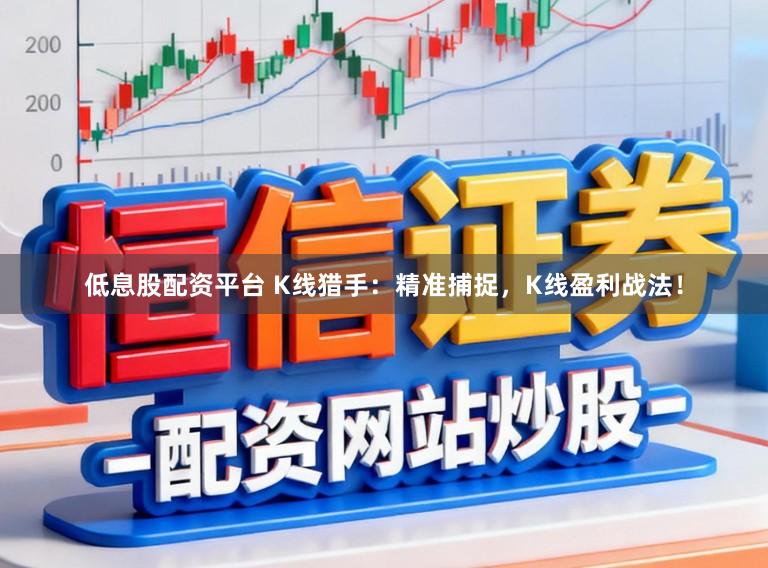 低息股配资平台 K线猎手：精准捕捉，K线盈利战法！