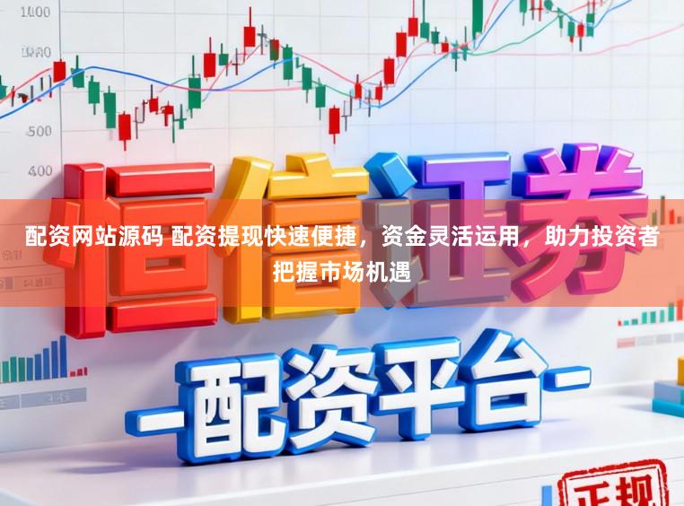 配资网站源码 配资提现快速便捷，资金灵活运用，助力投资者把握市场机遇