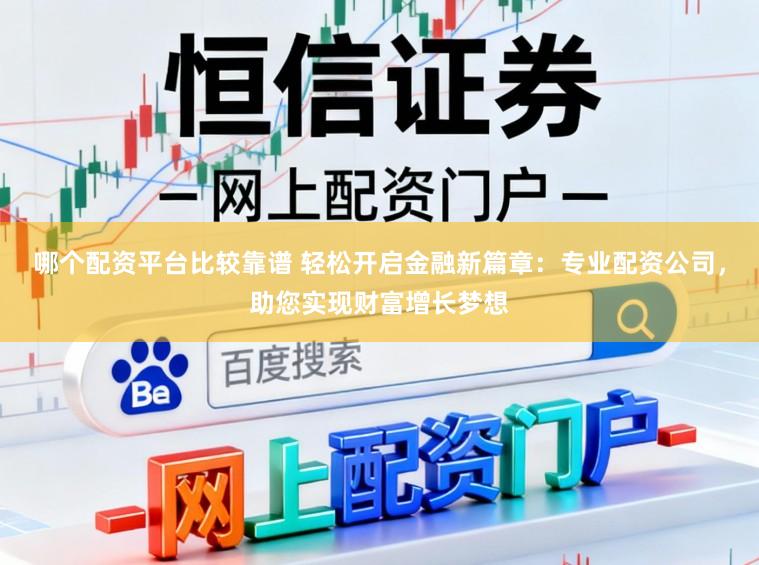 哪个配资平台比较靠谱 轻松开启金融新篇章：专业配资公司，助您实现财富增长梦想