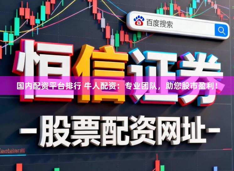 国内配资平台排行 牛人配资：专业团队，助您股市盈利！