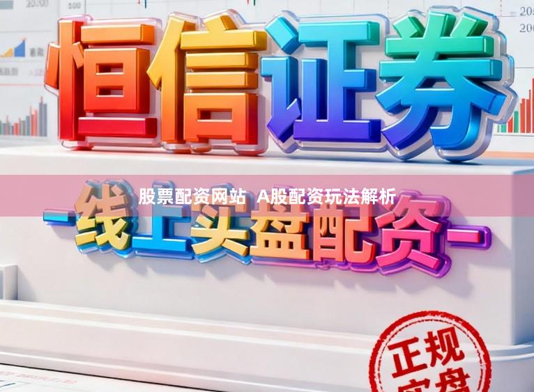 股票配资网站  A股配资玩法解析