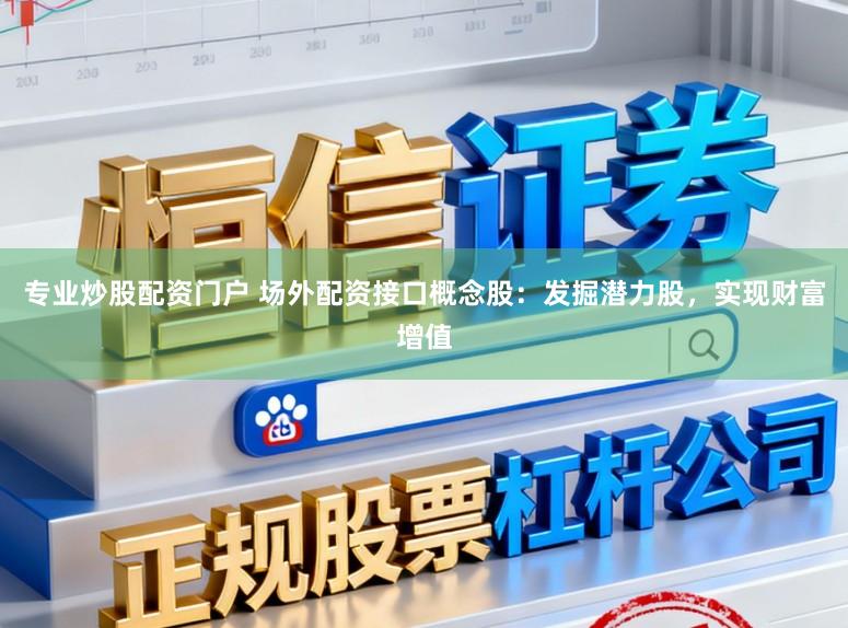 专业炒股配资门户 场外配资接口概念股：发掘潜力股，实现财富增值