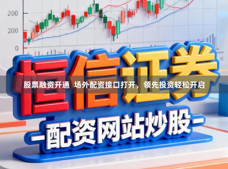 股票融资开通  场外配资接口打开，领先投资轻松开启