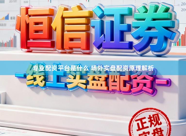 专业配资平台是什么 场外实盘配资原理解析