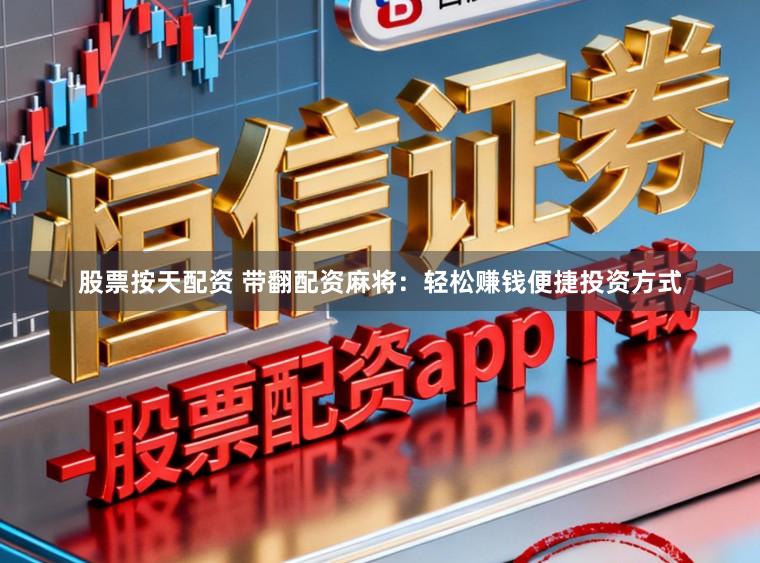 股票按天配资 带翻配资麻将：轻松赚钱便捷投资方式