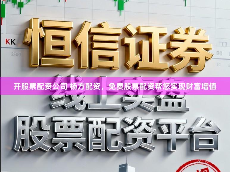 开股票配资公司 杨方配资，免费股票配资帮您实现财富增值