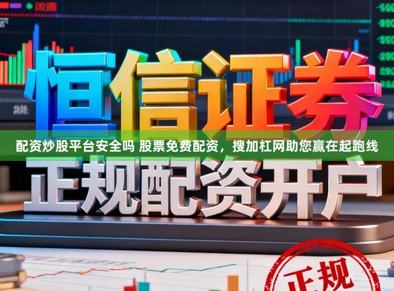 配资炒股平台安全吗 股票免费配资，搜加杠网助您赢在起跑线