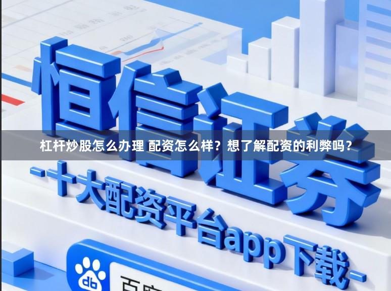 杠杆炒股怎么办理 配资怎么样？想了解配资的利弊吗？