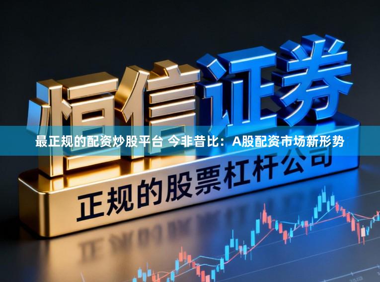 最正规的配资炒股平台 今非昔比：A股配资市场新形势