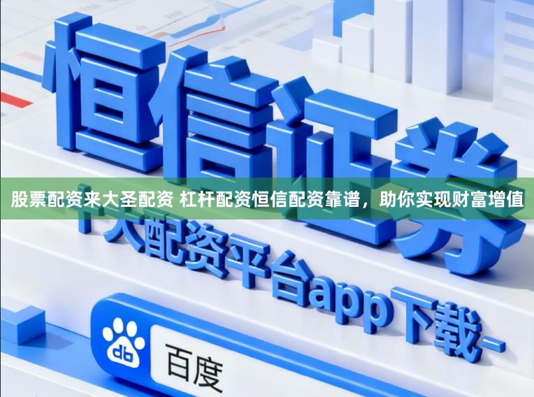 股票配资来大圣配资 杠杆配资恒信配资靠谱，助你实现财富增值