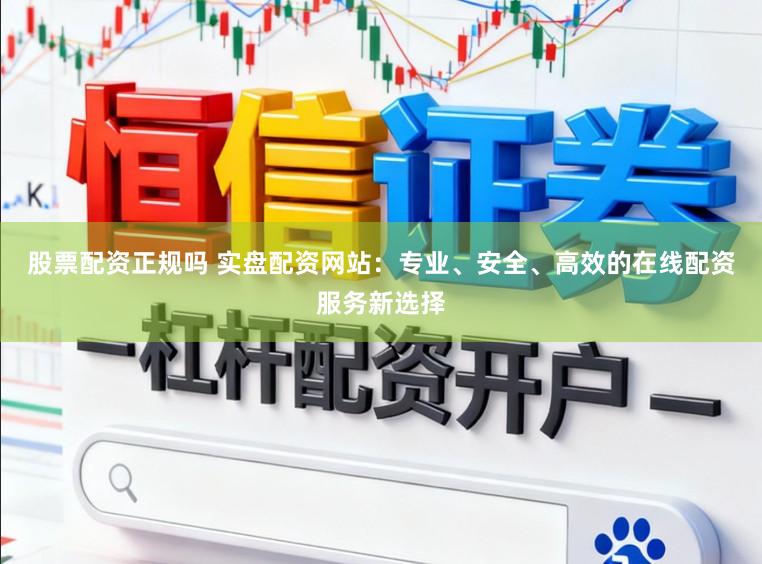 股票配资正规吗 实盘配资网站：专业、安全、高效的在线配资服务新选择