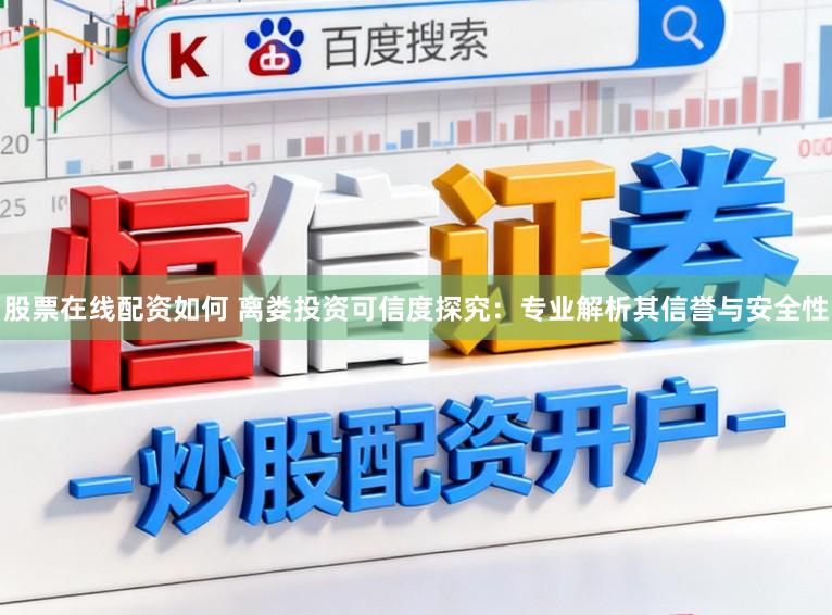 股票在线配资如何 离娄投资可信度探究：专业解析其信誉与安全性