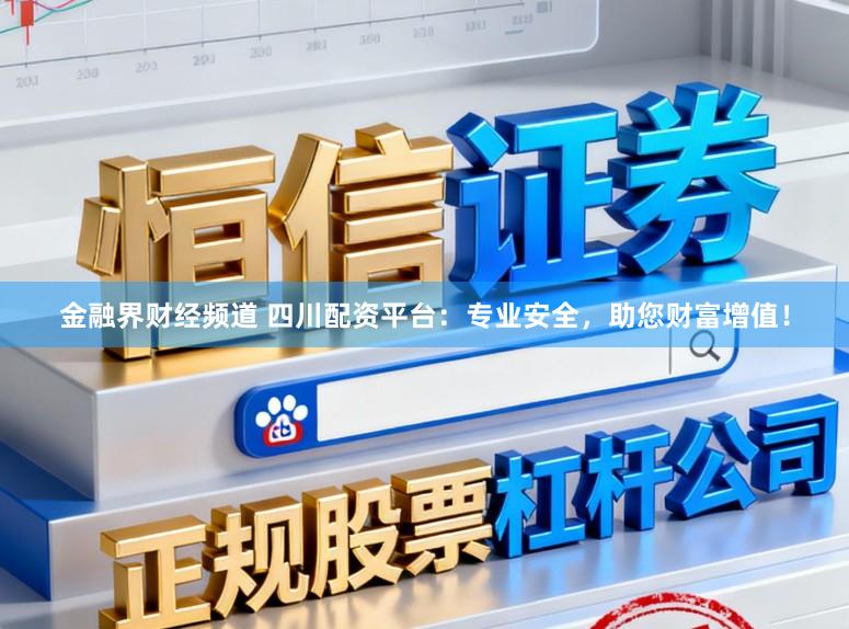 金融界财经频道 四川配资平台：专业安全，助您财富增值！